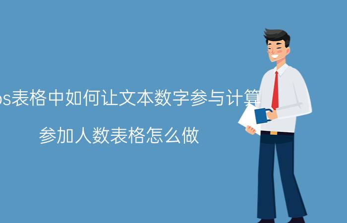 wps表格中如何让文本数字参与计算 参加人数表格怎么做？